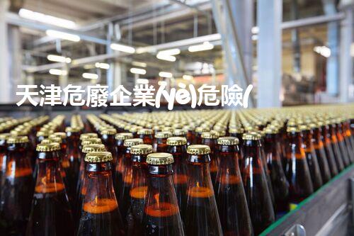 天津危廢企業(yè)危險(xiǎn)廢棄物的處理與安全：保護(hù)環(huán)境，守護(hù)未來！